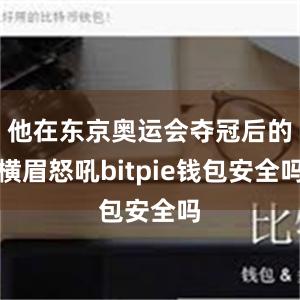 他在东京奥运会夺冠后的横眉怒吼bitpie钱包安全吗