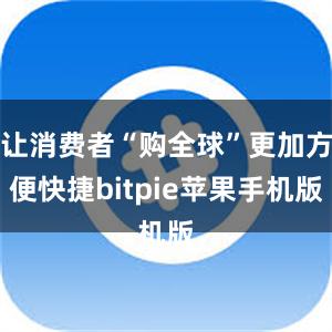 让消费者“购全球”更加方便快捷bitpie苹果手机版