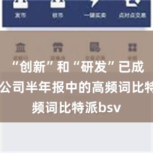 “创新”和“研发”已成为上市公司半年报中的高频词比特派bsv