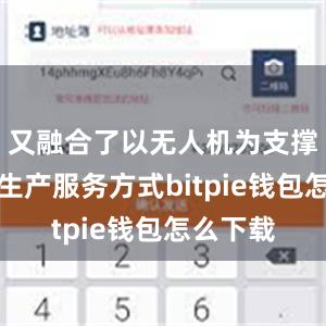 又融合了以无人机为支撑的低空生产服务方式bitpie钱包怎么下载