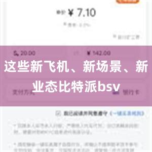 这些新飞机、新场景、新业态比特派bsv