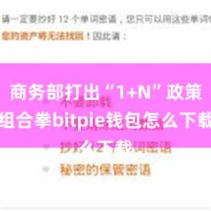 商务部打出“1+N”政策组合拳bitpie钱包怎么下载