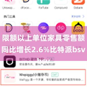 限额以上单位家具零售额同比增长2.6%比特派bsv