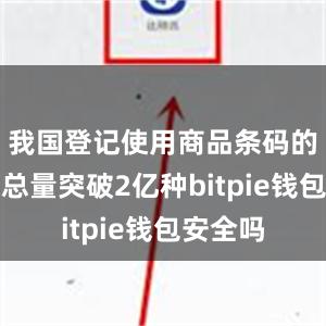 我国登记使用商品条码的消费品总量突破2亿种bitpie钱包安全吗