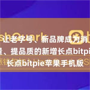 让老字号、新品牌成为消费扩增量、提品质的新增长点bitpie苹果手机版