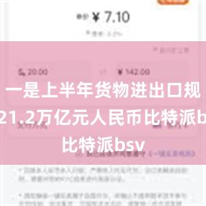 一是上半年货物进出口规模21.2万亿元人民币比特派bsv