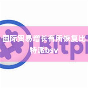 国际贸易增长有所恢复比特派bsv