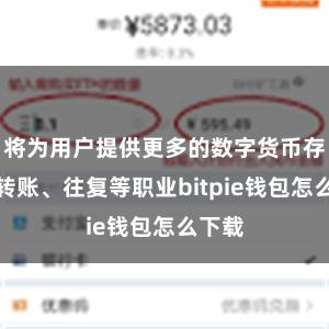 将为用户提供更多的数字货币存储、转账、往复等职业bitpie钱包怎么下载