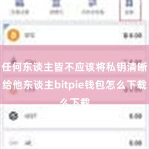 任何东谈主皆不应该将私钥清晰给他东谈主bitpie钱包怎么下载