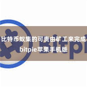 比特币蚁集的可贵由矿工来完成bitpie苹果手机版